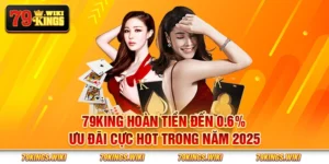 79King hoàn tiền đến 0.6% - Ưu đãi cực hot trong năm 2025