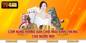 Cẩm nang hướng dẫn chơi Mậu Binh 79King cho người mới