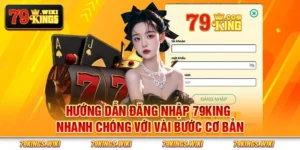 Hướng dẫn đăng nhập 79King nhanh chóng với vài bước cơ bản