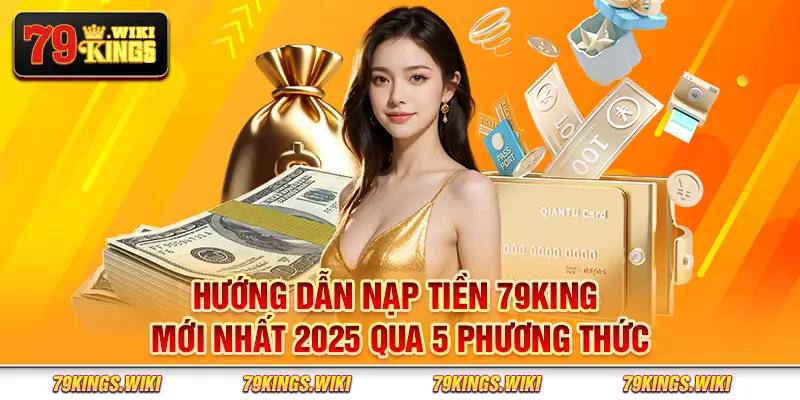 Hướng dẫn nạp tiền 79King mới nhất 2025 qua 5 phương thức