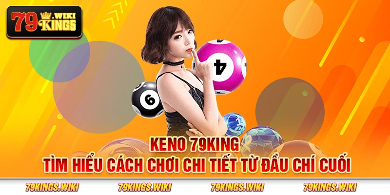 Keno 79King - Tìm hiểu cách chơi chi tiết từ đầu chí cuối