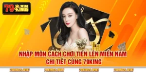 Nhập môn cách chơi tiến lên miền Nam chi tiết cùng 79King