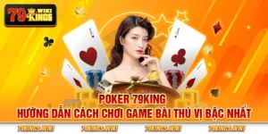 Poker 79King - Hướng dẫn cách chơi game bài thú vị bậc nhất