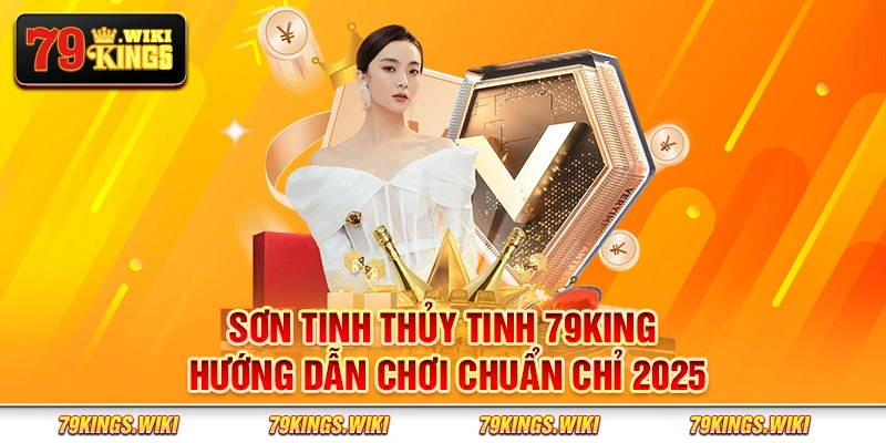 Sơn Tinh Thủy Tinh 79King - Hướng dẫn chơi chuẩn chỉ 2025