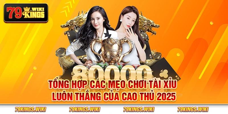 Tổng hợp các mẹo chơi tài xỉu luôn thắng của cao thủ 2025