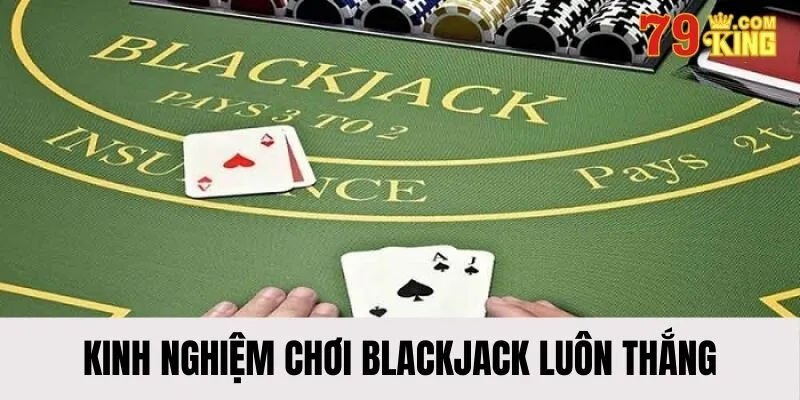 Kinh nghiệm áp dụng chiến thuật thằng Blackjack